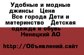 Удобные и модные джинсы › Цена ­ 450 - Все города Дети и материнство » Детская одежда и обувь   . Ненецкий АО